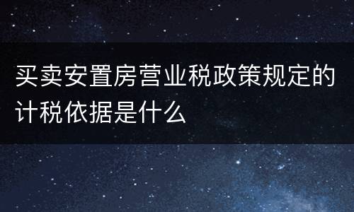 买卖安置房营业税政策规定的计税依据是什么