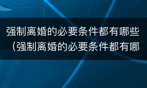 强制离婚的必要条件都有哪些（强制离婚的必要条件都有哪些案例）