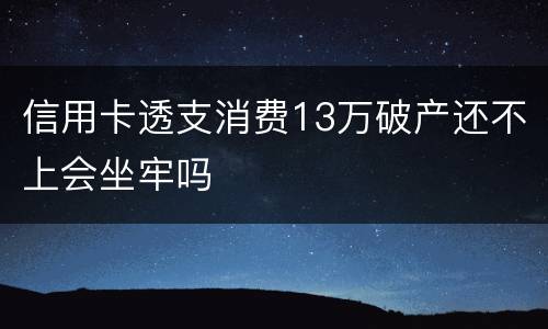 信用卡透支消费13万破产还不上会坐牢吗