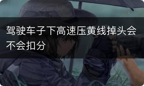 驾驶车子下高速压黄线掉头会不会扣分