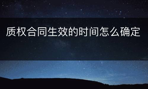 质权合同生效的时间怎么确定