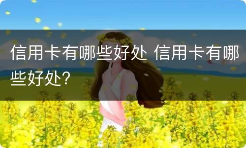 信用卡有哪些好处 信用卡有哪些好处?