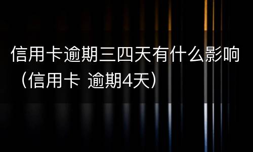 信用卡逾期三四天有什么影响（信用卡 逾期4天）