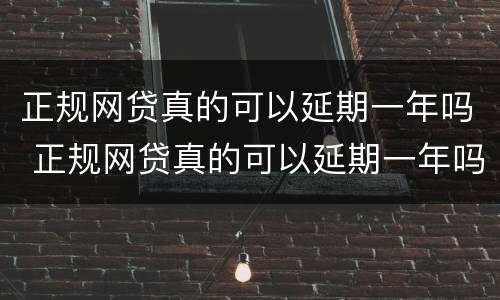 正规网贷真的可以延期一年吗 正规网贷真的可以延期一年吗利息多少