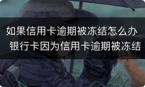 如果信用卡逾期被冻结怎么办 银行卡因为信用卡逾期被冻结怎么办