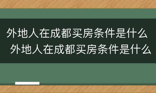 外地人在成都买房条件是什么 外地人在成都买房条件是什么意思