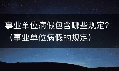 事业单位病假包含哪些规定？（事业单位病假的规定）
