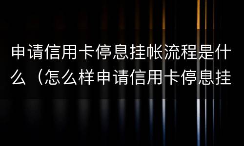 申请信用卡停息挂帐流程是什么（怎么样申请信用卡停息挂账）