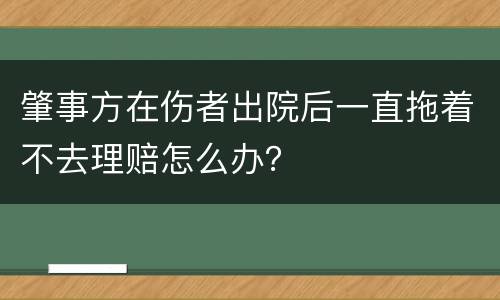肇事方在伤者出院后一直拖着不去理赔怎么办？
