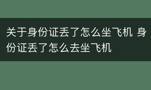 关于身份证丢了怎么坐飞机 身份证丢了怎么去坐飞机