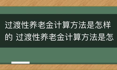 过渡性养老金计算方法是怎样的 过渡性养老金计算方法是怎样的呢