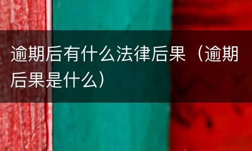 逾期后有什么法律后果（逾期后果是什么）