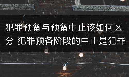 犯罪预备与预备中止该如何区分 犯罪预备阶段的中止是犯罪预备