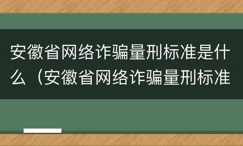 安徽省网络诈骗量刑标准是什么（安徽省网络诈骗量刑标准是什么样的）