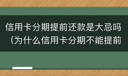 信用卡分期提前还款是大忌吗（为什么信用卡分期不能提前还款）