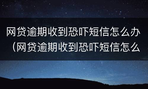 网贷逾期收到恐吓短信怎么办（网贷逾期收到恐吓短信怎么办啊）