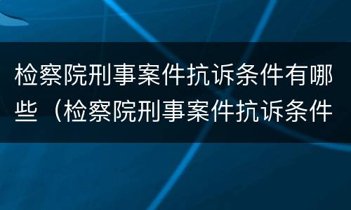 检察院刑事案件抗诉条件有哪些（检察院刑事案件抗诉条件有哪些内容）