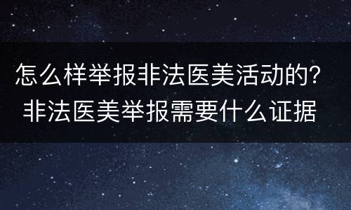 怎么样举报非法医美活动的？ 非法医美举报需要什么证据
