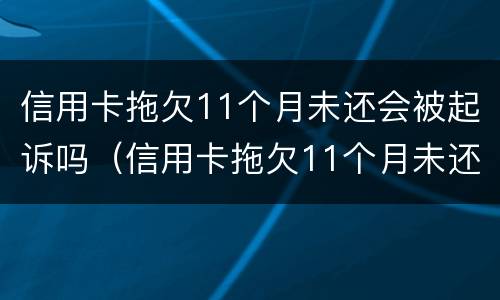 信用卡拖欠11个月未还会被起诉吗（信用卡拖欠11个月未还会被起诉吗）