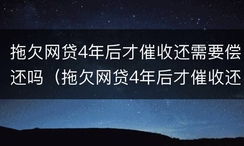 拖欠网贷4年后才催收还需要偿还吗（拖欠网贷4年后才催收还需要偿还吗怎么办）