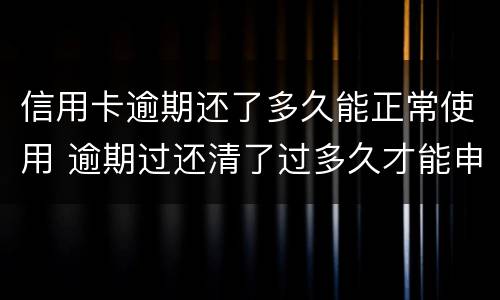 信用卡逾期还了多久能正常使用 逾期过还清了过多久才能申请信用卡