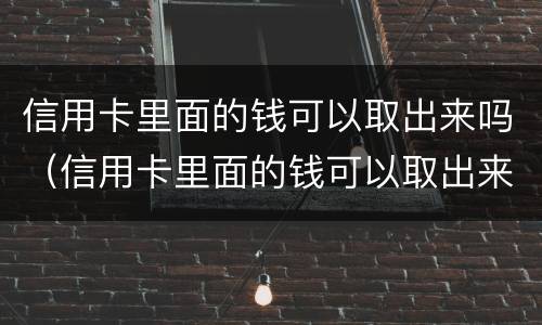 信用卡里面的钱可以取出来吗（信用卡里面的钱可以取出来吗安全吗）
