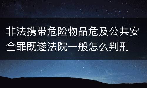 非法携带危险物品危及公共安全罪既遂法院一般怎么判刑