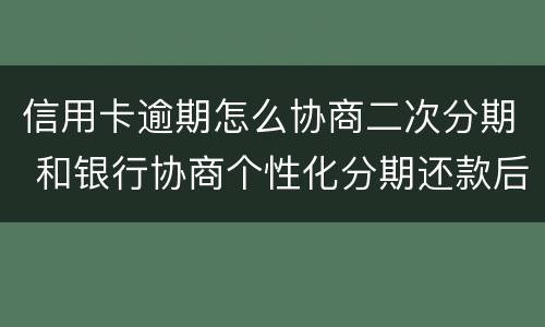 信用卡逾期怎么协商二次分期 和银行协商个性化分期还款后二次逾期一天