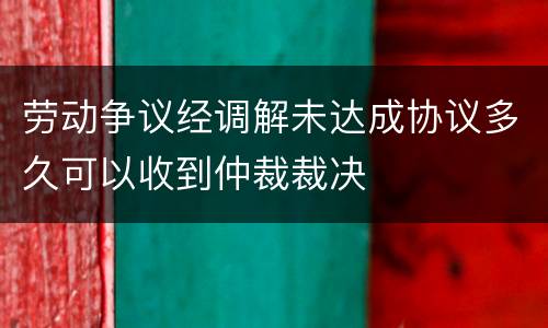 劳动争议经调解未达成协议多久可以收到仲裁裁决