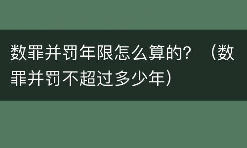 数罪并罚年限怎么算的？（数罪并罚不超过多少年）
