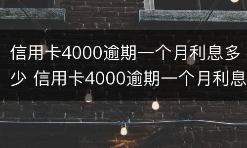 信用卡4000逾期一个月利息多少 信用卡4000逾期一个月利息多少钱