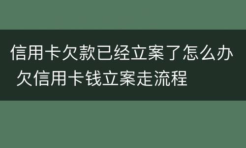 信用卡欠款已经立案了怎么办 欠信用卡钱立案走流程