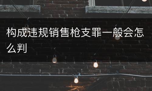 构成违规销售枪支罪一般会怎么判