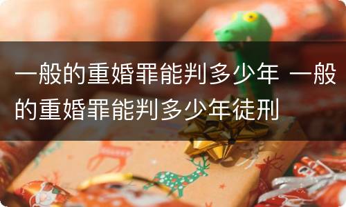 一般的重婚罪能判多少年 一般的重婚罪能判多少年徒刑
