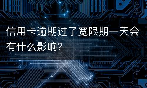 信用卡逾期过了宽限期一天会有什么影响？