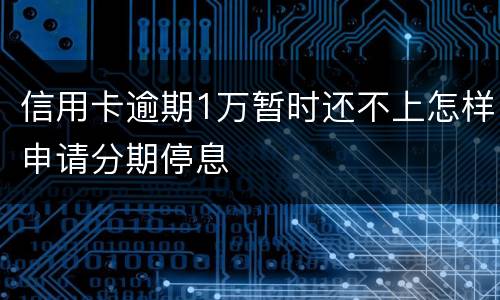 信用卡逾期1万暂时还不上怎样申请分期停息