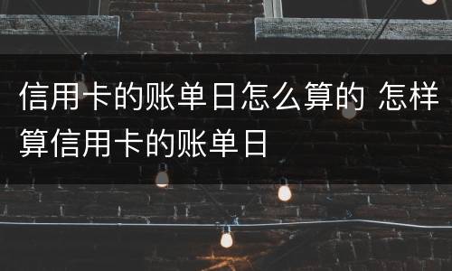 信用卡的账单日怎么算的 怎样算信用卡的账单日