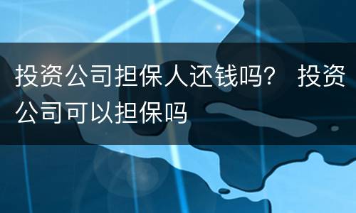投资公司担保人还钱吗？ 投资公司可以担保吗