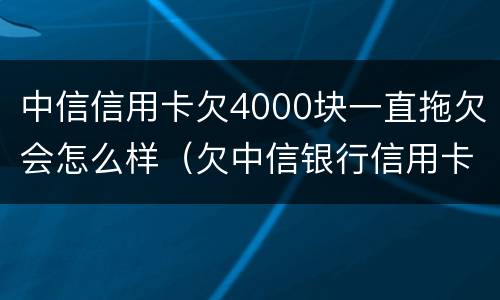 中信信用卡欠4000块一直拖欠会怎么样（欠中信银行信用卡4000元会被起诉吗）