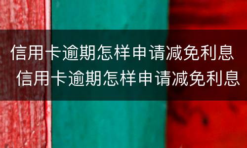 信用卡逾期怎样申请减免利息 信用卡逾期怎样申请减免利息的