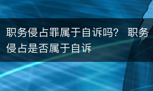 职务侵占罪属于自诉吗？ 职务侵占是否属于自诉