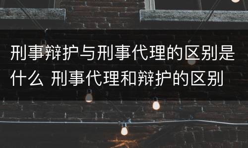 刑事辩护与刑事代理的区别是什么 刑事代理和辩护的区别