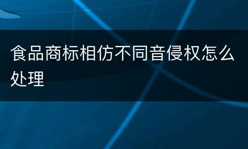 食品商标相仿不同音侵权怎么处理