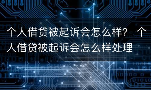 个人借贷被起诉会怎么样？ 个人借贷被起诉会怎么样处理