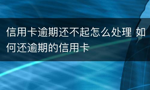 信用卡逾期还不起怎么处理 如何还逾期的信用卡