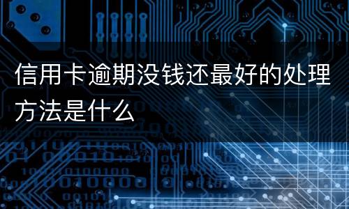 信用卡逾期没钱还最好的处理方法是什么