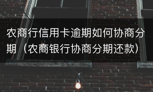 农商行信用卡逾期如何协商分期（农商银行协商分期还款）