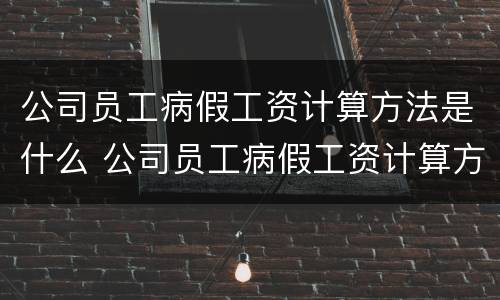 公司员工病假工资计算方法是什么 公司员工病假工资计算方法是什么呢