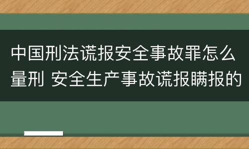 中国刑法谎报安全事故罪怎么量刑 安全生产事故谎报瞒报的最新量刑