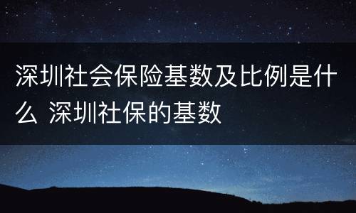 深圳社会保险基数及比例是什么 深圳社保的基数